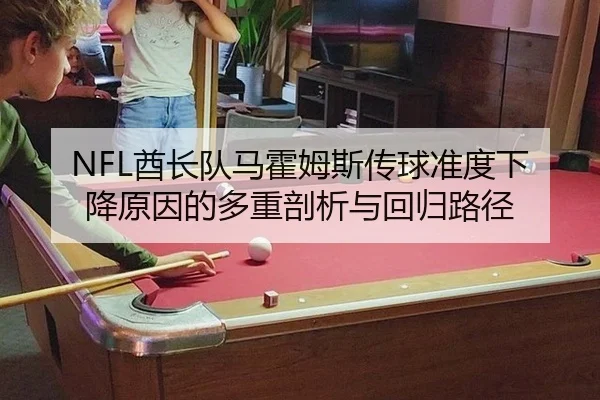 NFL酋长队马霍姆斯传球准度下降原因的多重剖析与回归路径